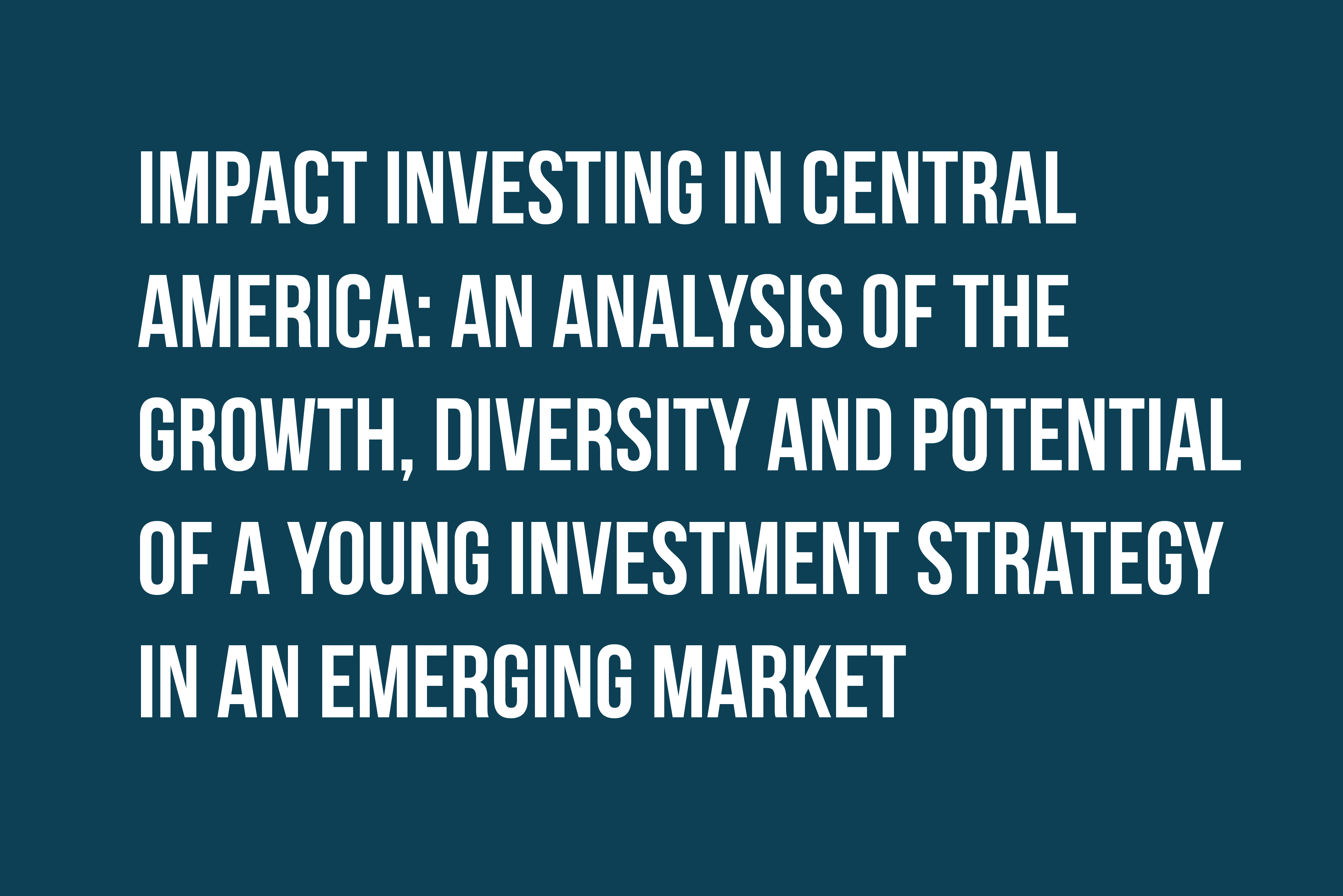 Impact Investing in Central America: An Analysis of the Growth, Diversity and Potential of a Young Investment Strategy in an Emerging Market